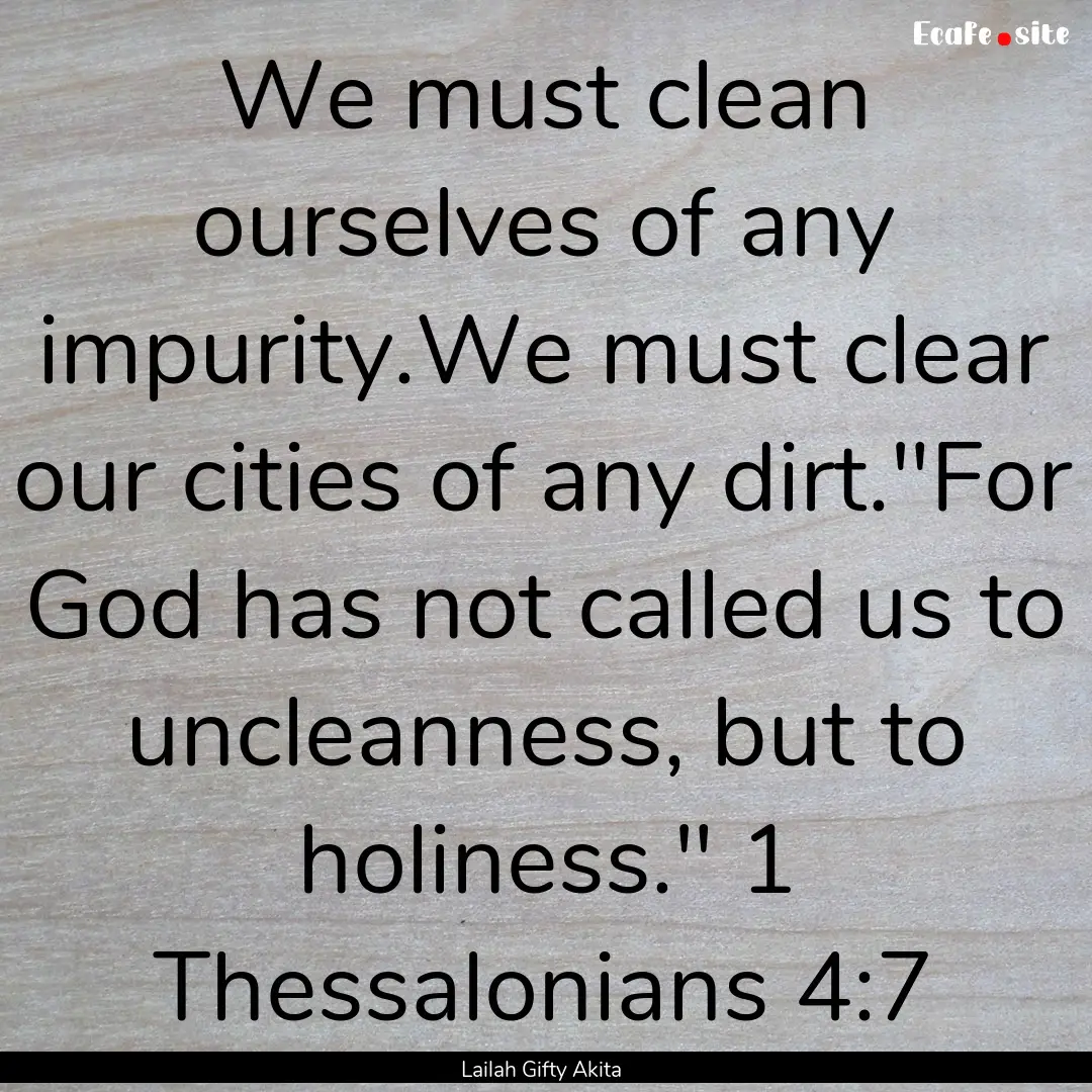 We must clean ourselves of any impurity.We.... : Quote by Lailah Gifty Akita