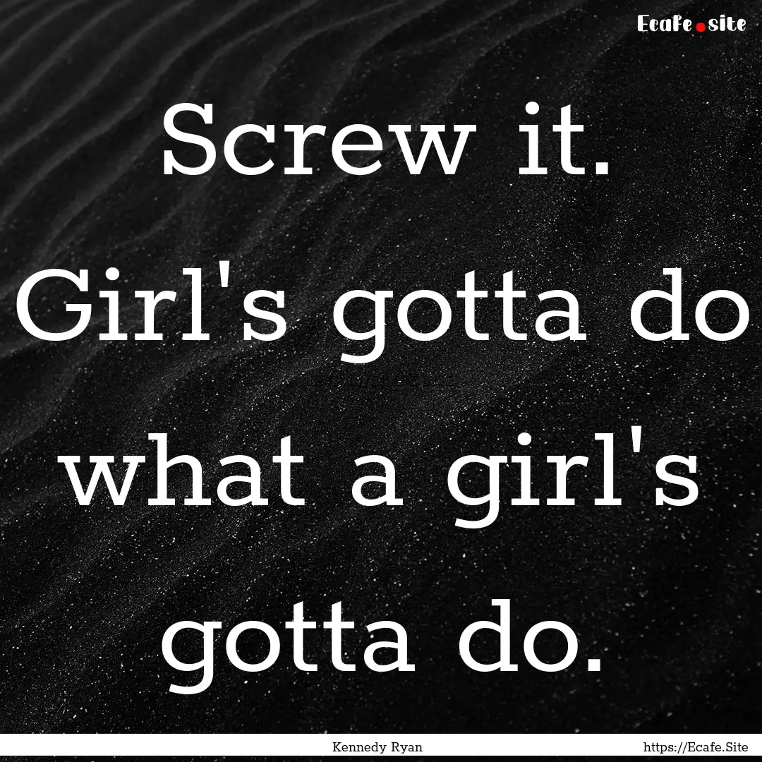 Screw it. Girl's gotta do what a girl's gotta.... : Quote by Kennedy Ryan