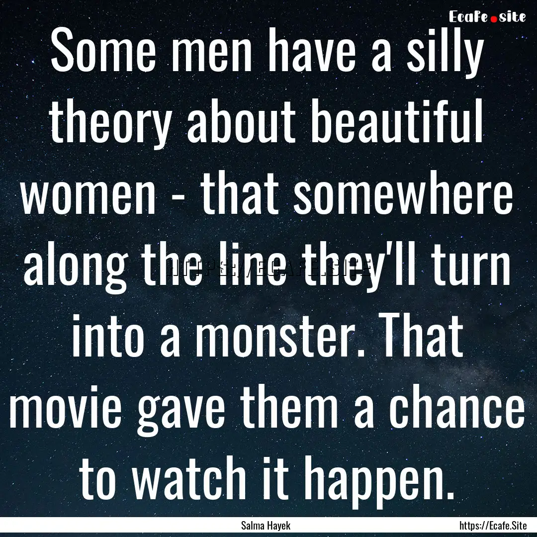 Some men have a silly theory about beautiful.... : Quote by Salma Hayek