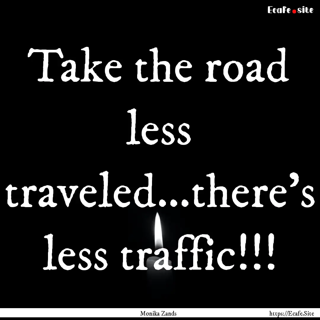 Take the road less traveled...there's less.... : Quote by Monika Zands