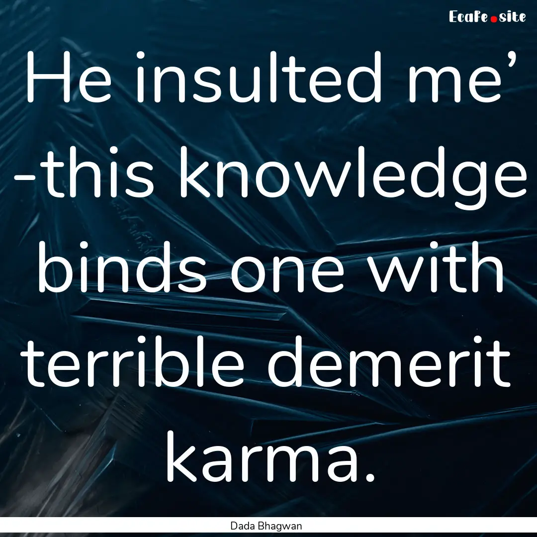 He insulted me’ -this knowledge binds one.... : Quote by Dada Bhagwan