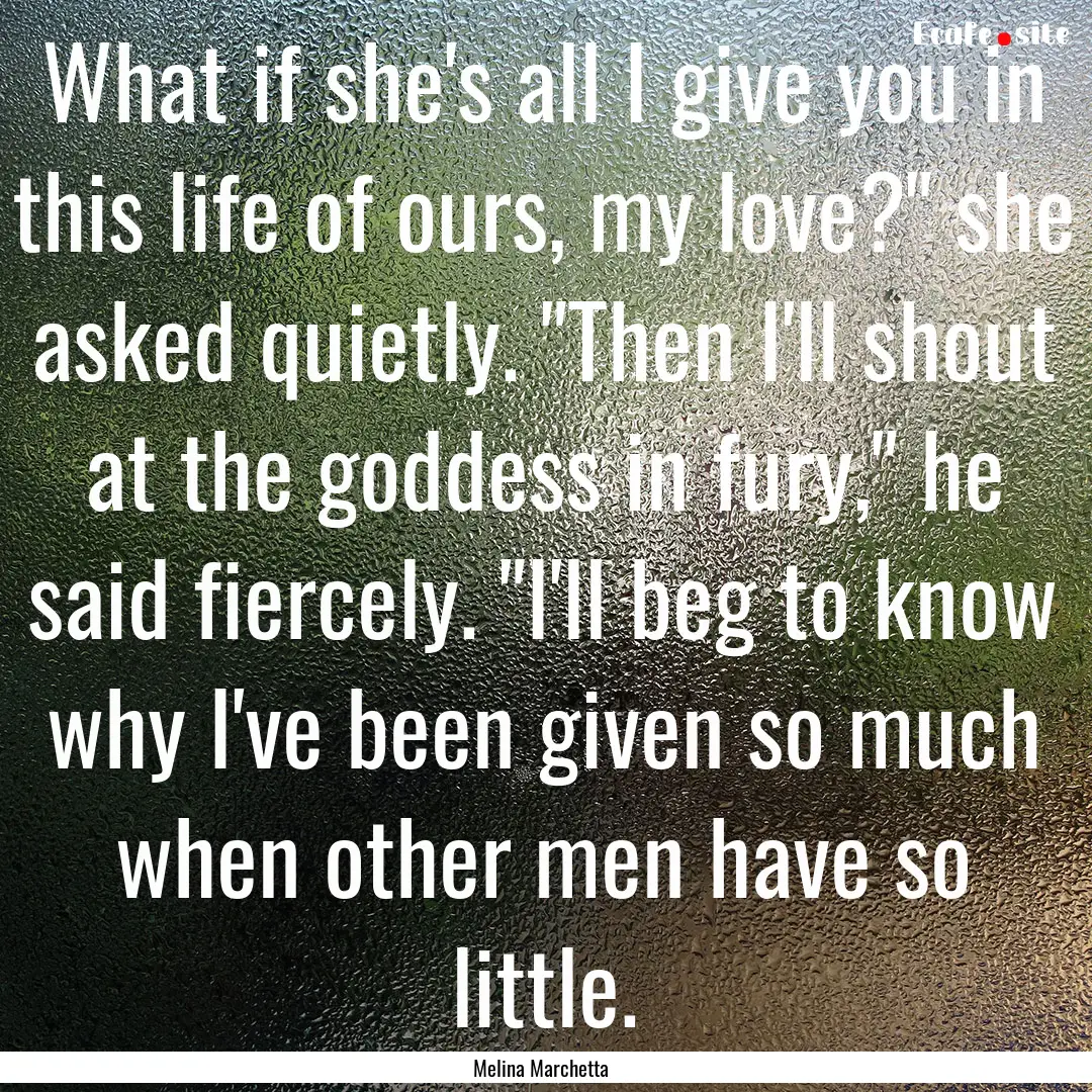 What if she's all I give you in this life.... : Quote by Melina Marchetta