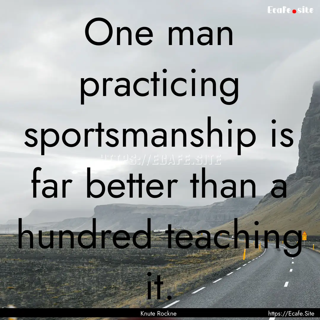 One man practicing sportsmanship is far better.... : Quote by Knute Rockne