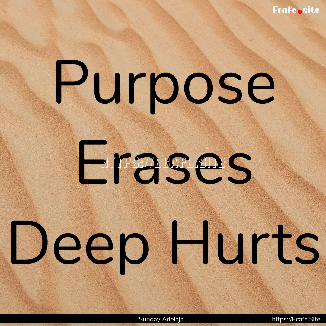 Purpose Erases Deep Hurts : Quote by Sunday Adelaja