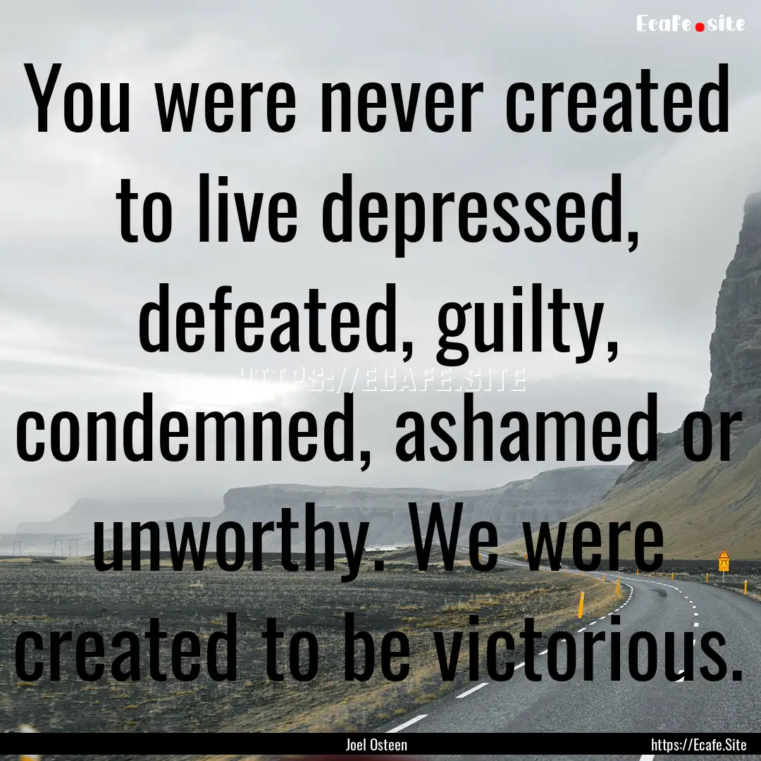 You were never created to live depressed,.... : Quote by Joel Osteen