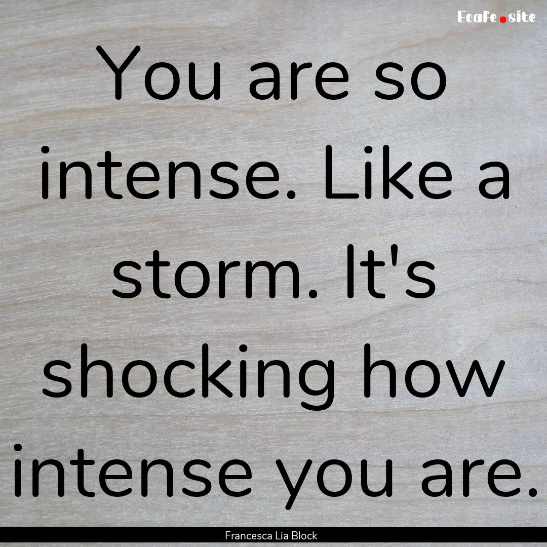 You are so intense. Like a storm. It's shocking.... : Quote by Francesca Lia Block