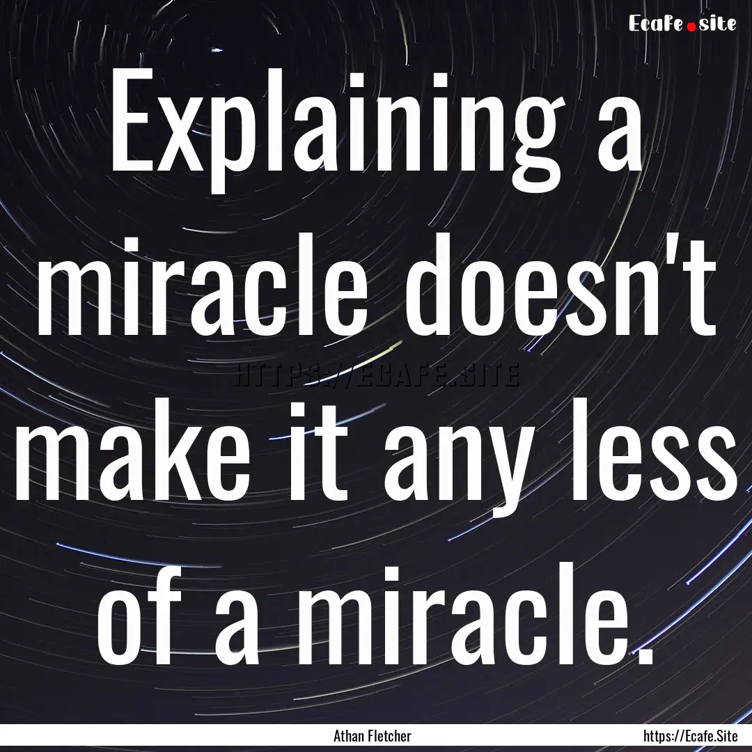 Explaining a miracle doesn't make it any.... : Quote by Athan Fletcher