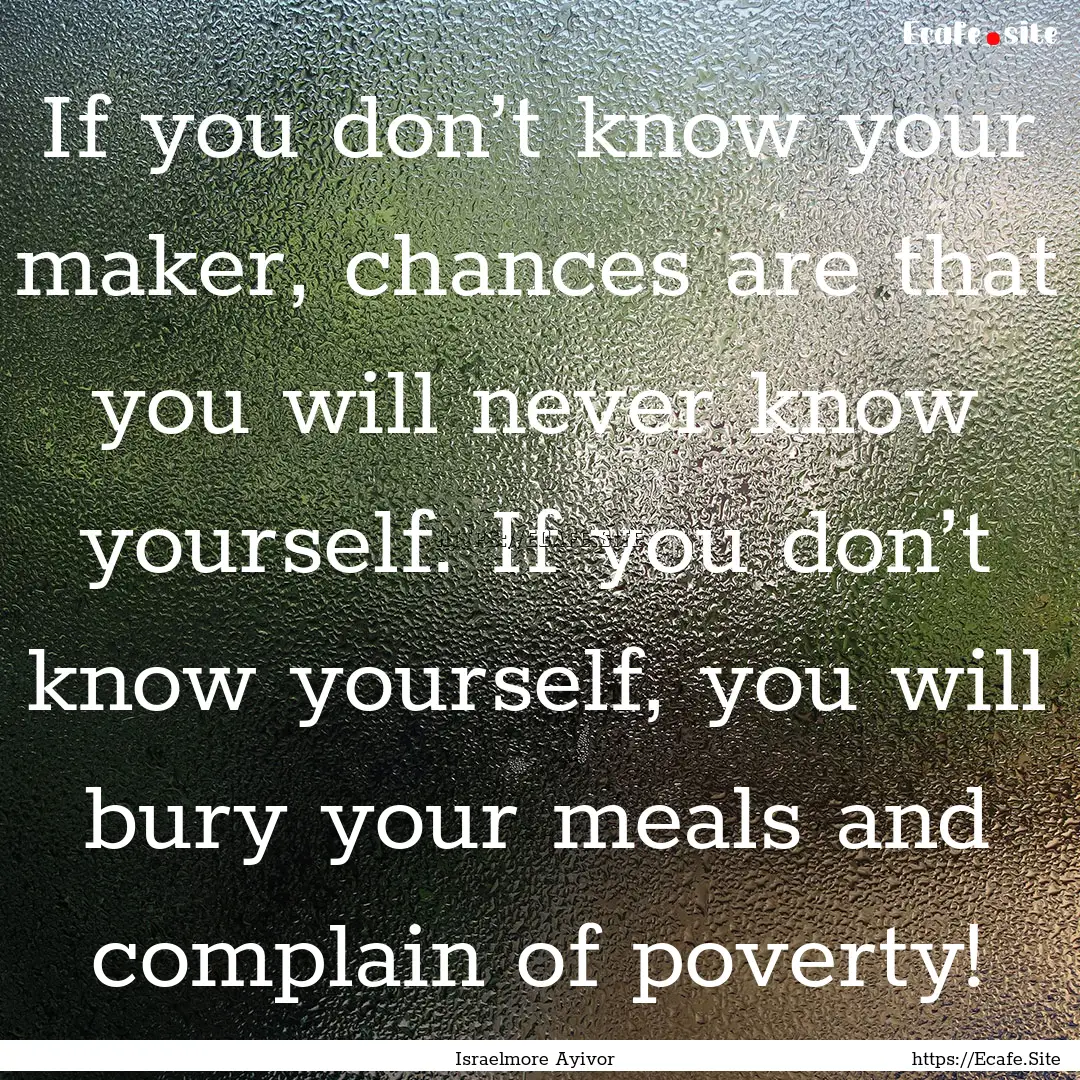 If you don’t know your maker, chances are.... : Quote by Israelmore Ayivor