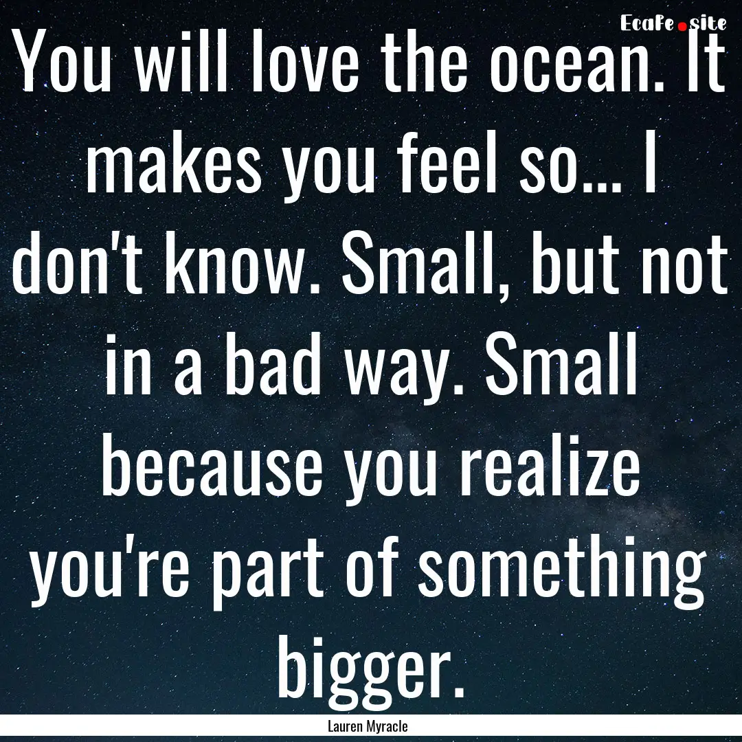 You will love the ocean. It makes you feel.... : Quote by Lauren Myracle