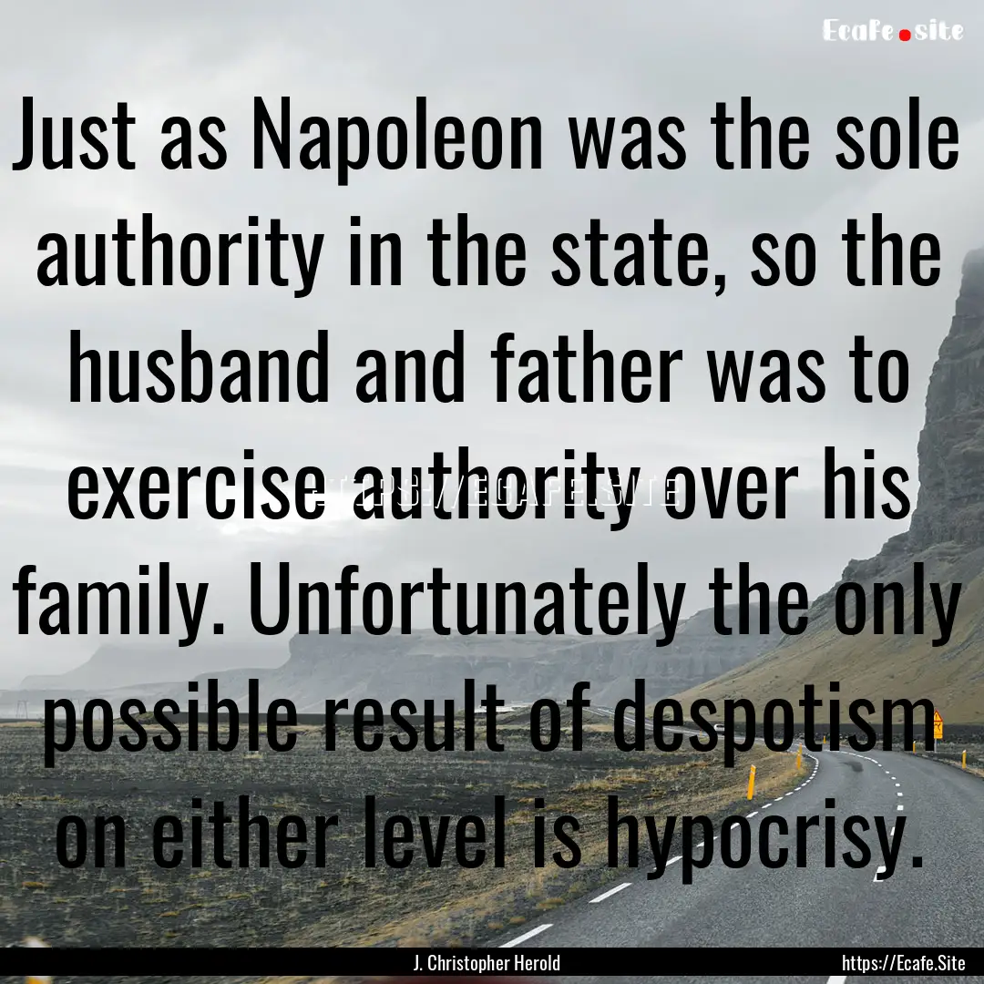 Just as Napoleon was the sole authority in.... : Quote by J. Christopher Herold