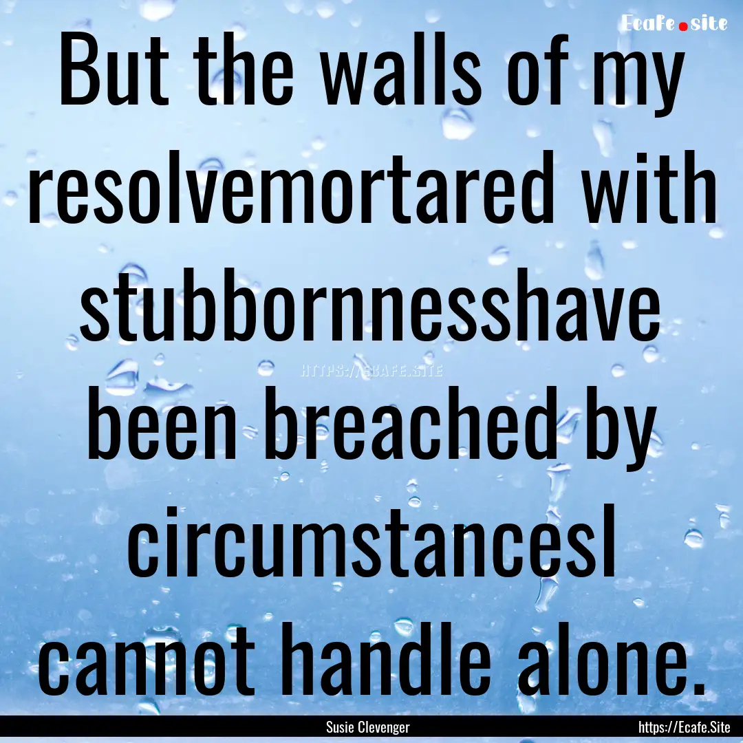 But the walls of my resolvemortared with.... : Quote by Susie Clevenger