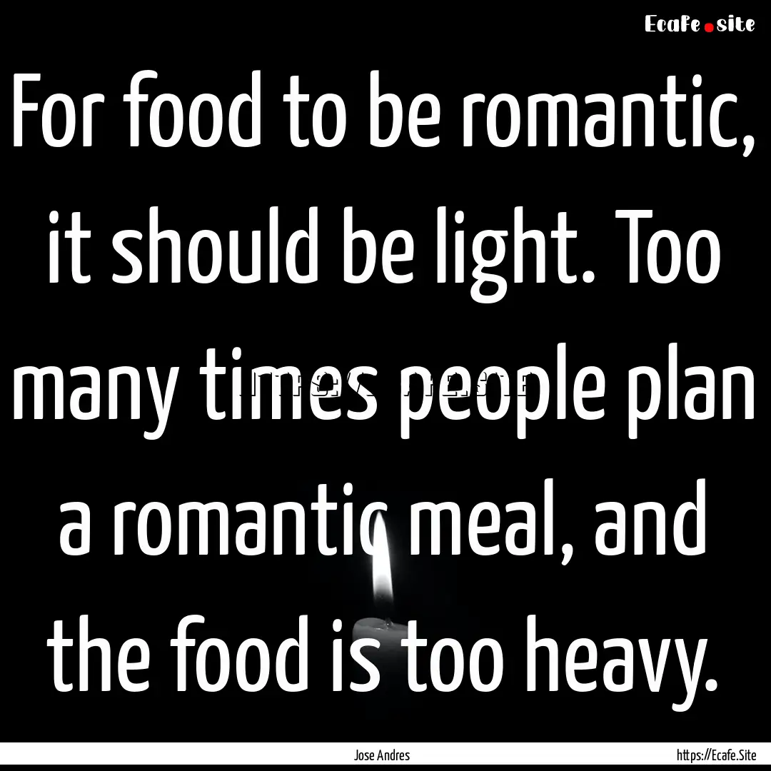 For food to be romantic, it should be light..... : Quote by Jose Andres