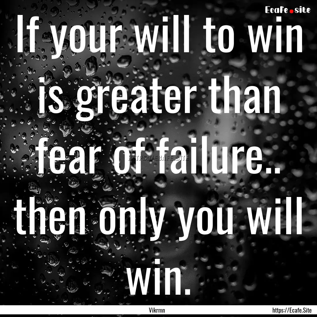 If your will to win is greater than fear.... : Quote by Vikrmn