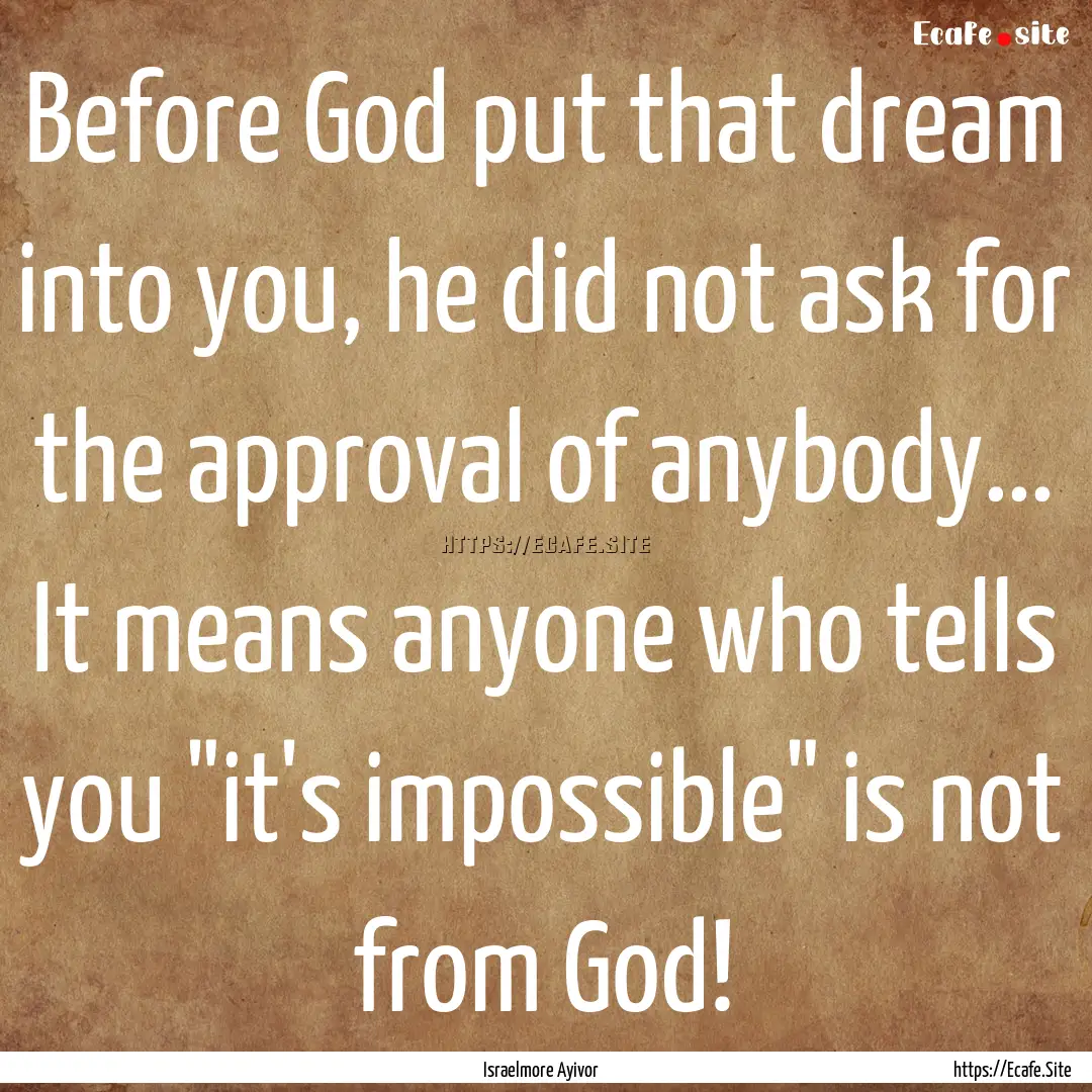 Before God put that dream into you, he did.... : Quote by Israelmore Ayivor