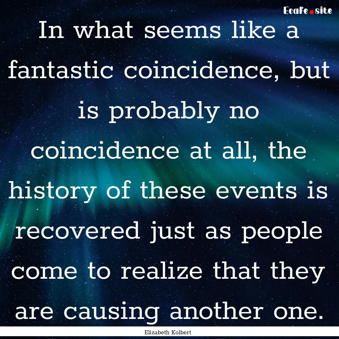 In what seems like a fantastic coincidence,.... : Quote by Elizabeth Kolbert