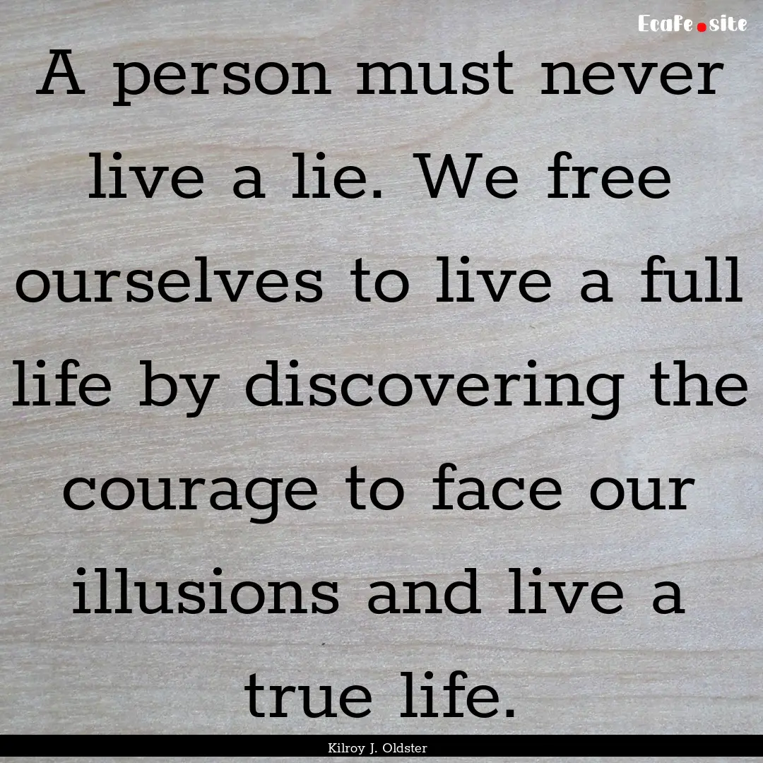 A person must never live a lie. We free ourselves.... : Quote by Kilroy J. Oldster