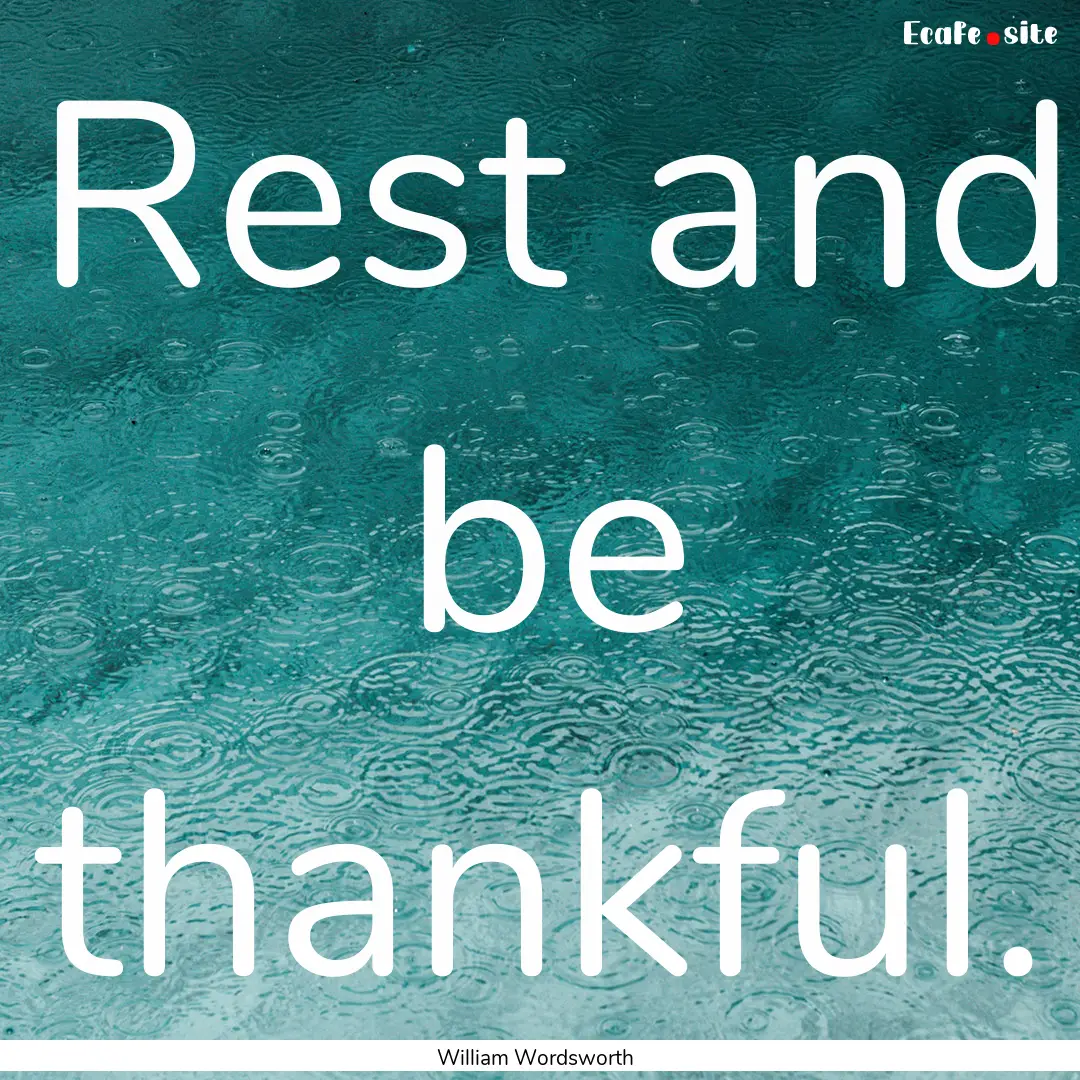 Rest and be thankful. : Quote by William Wordsworth