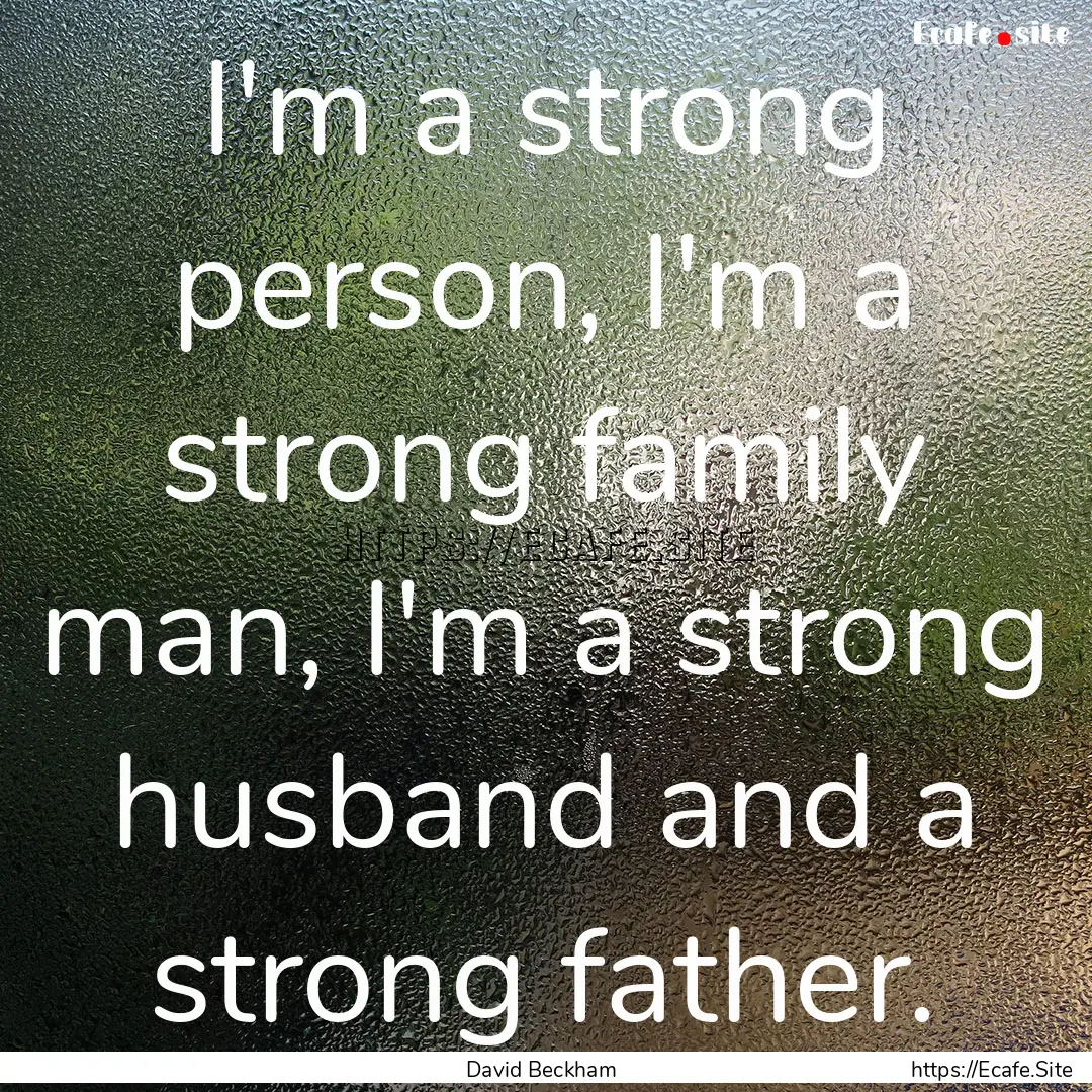 I'm a strong person, I'm a strong family.... : Quote by David Beckham