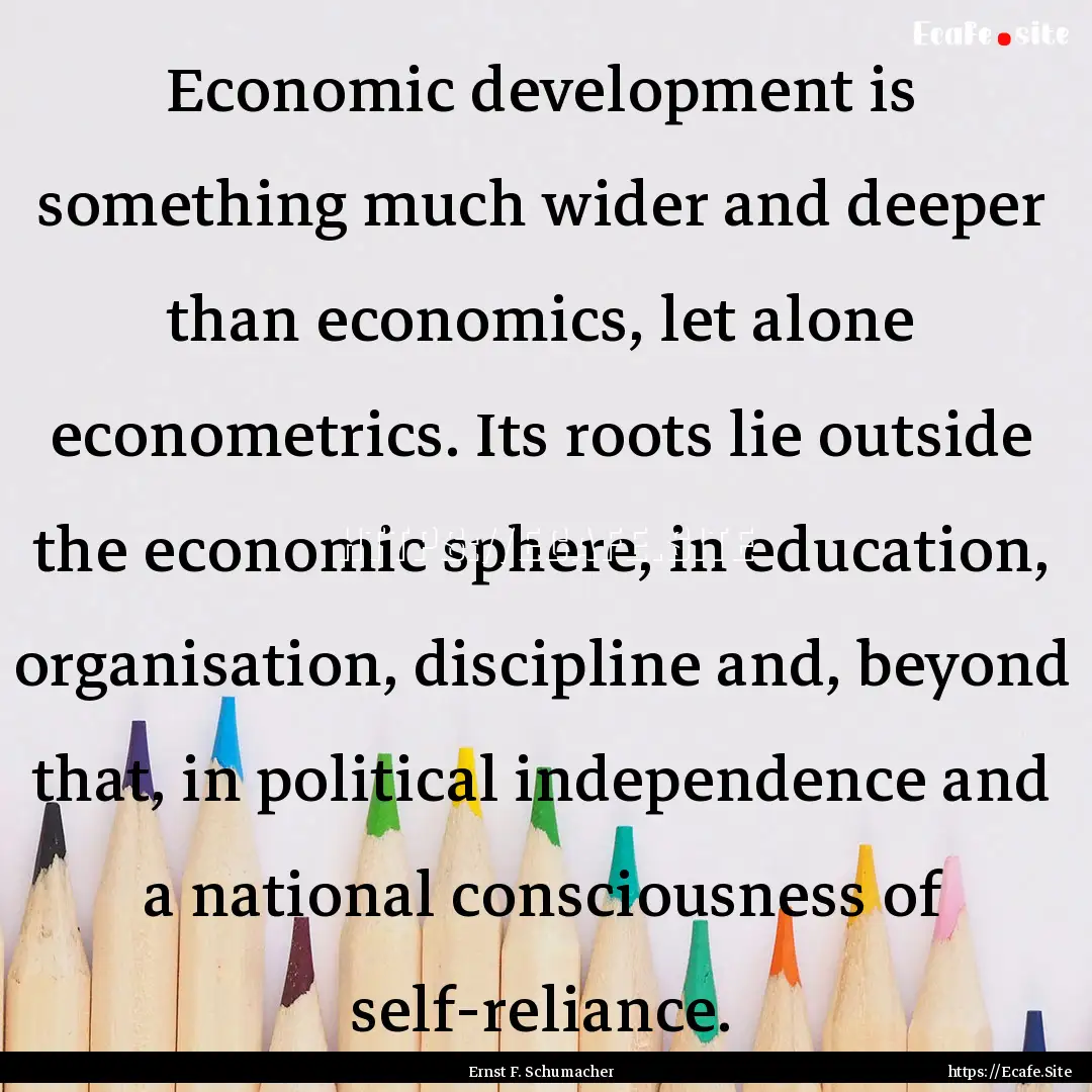 Economic development is something much wider.... : Quote by Ernst F. Schumacher