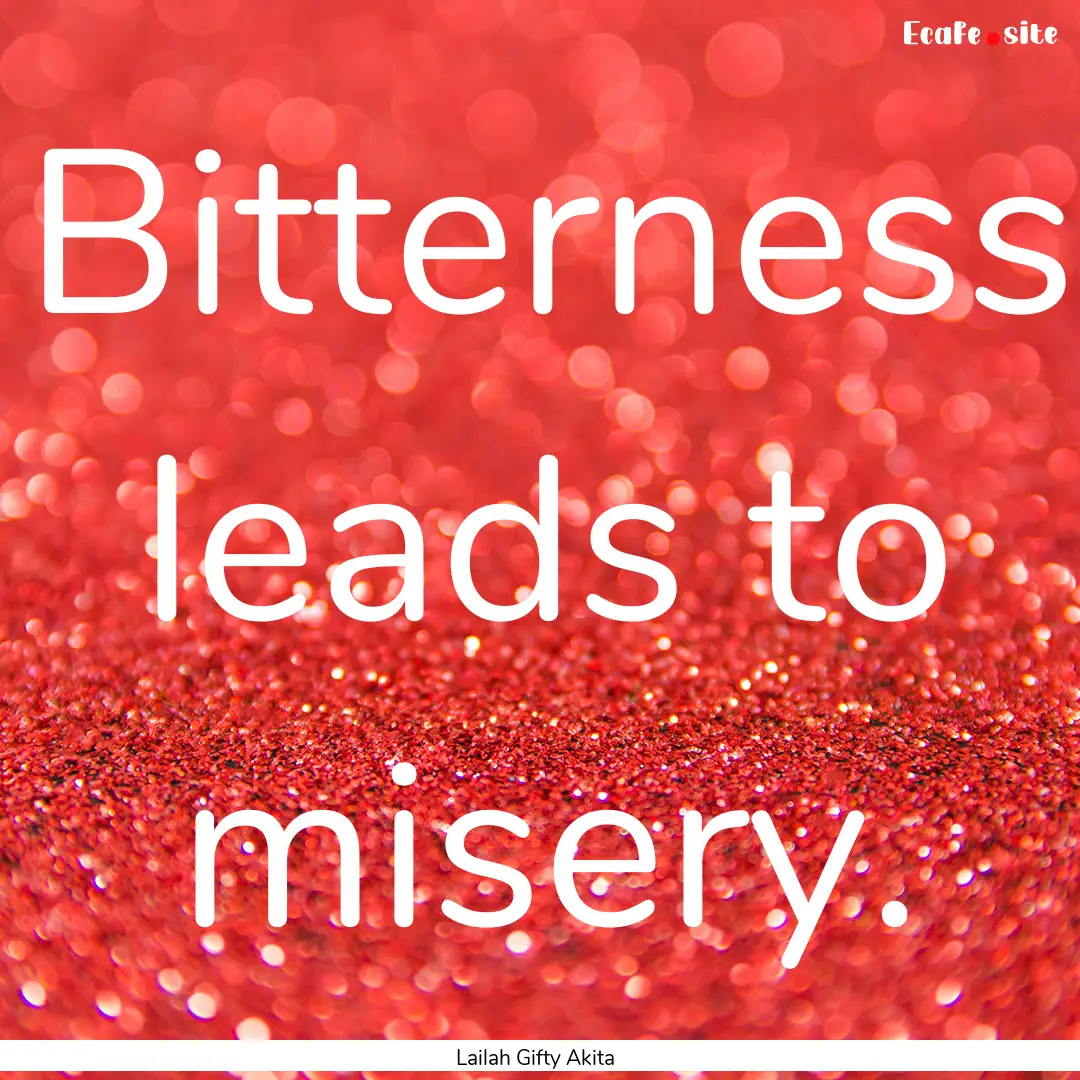 Bitterness leads to misery. : Quote by Lailah Gifty Akita