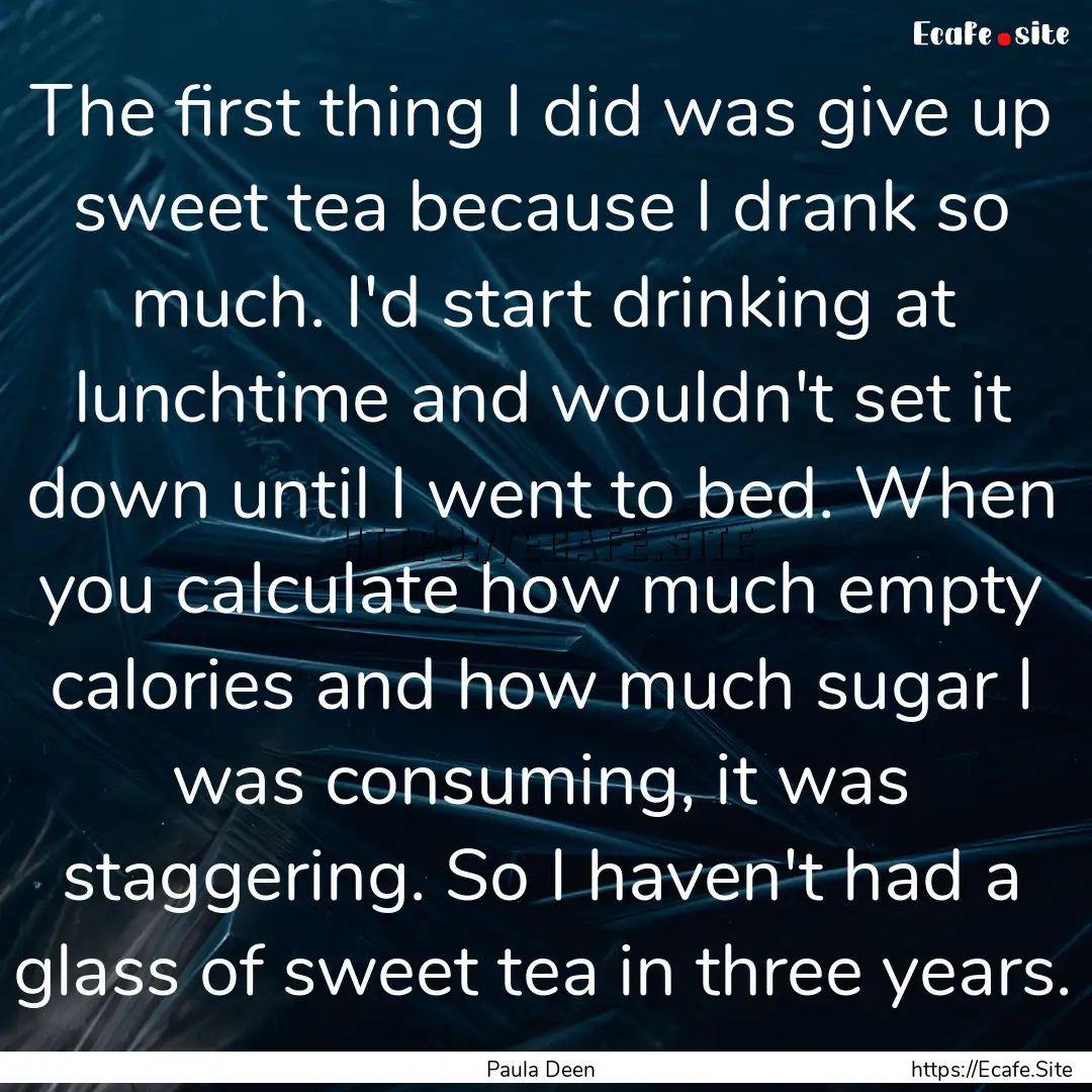 The first thing I did was give up sweet tea.... : Quote by Paula Deen