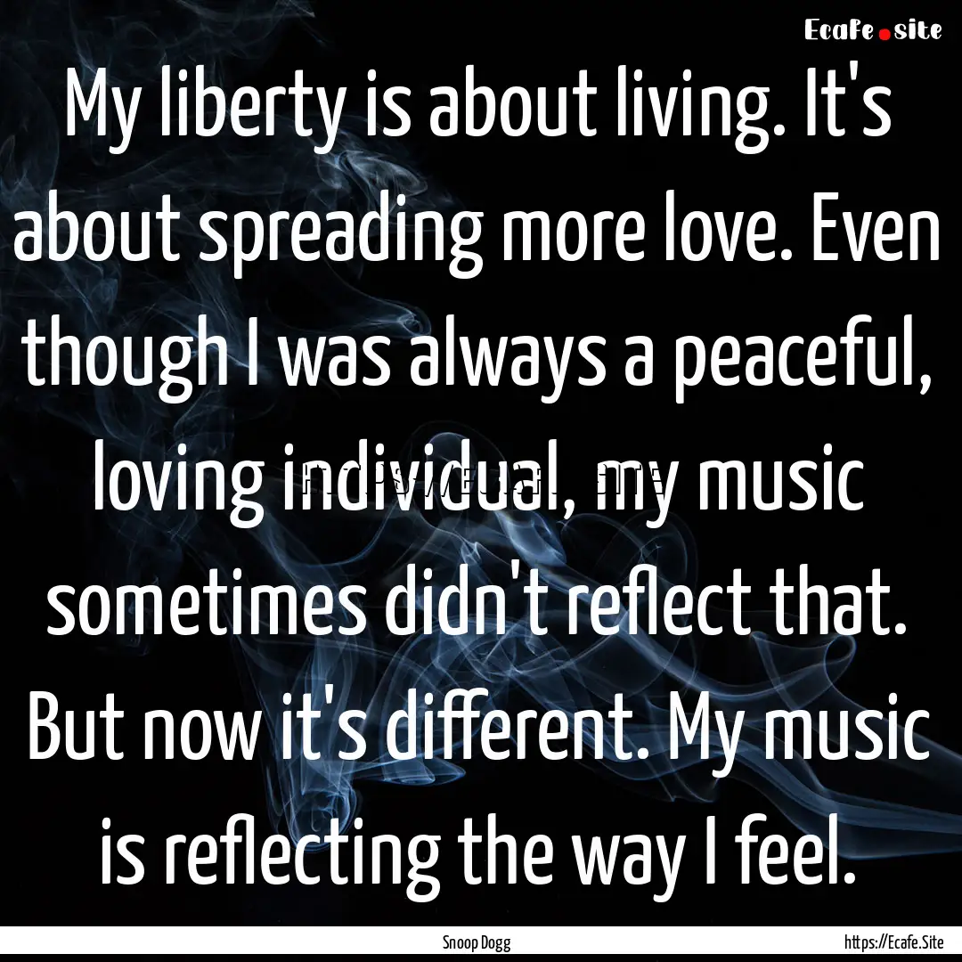 My liberty is about living. It's about spreading.... : Quote by Snoop Dogg