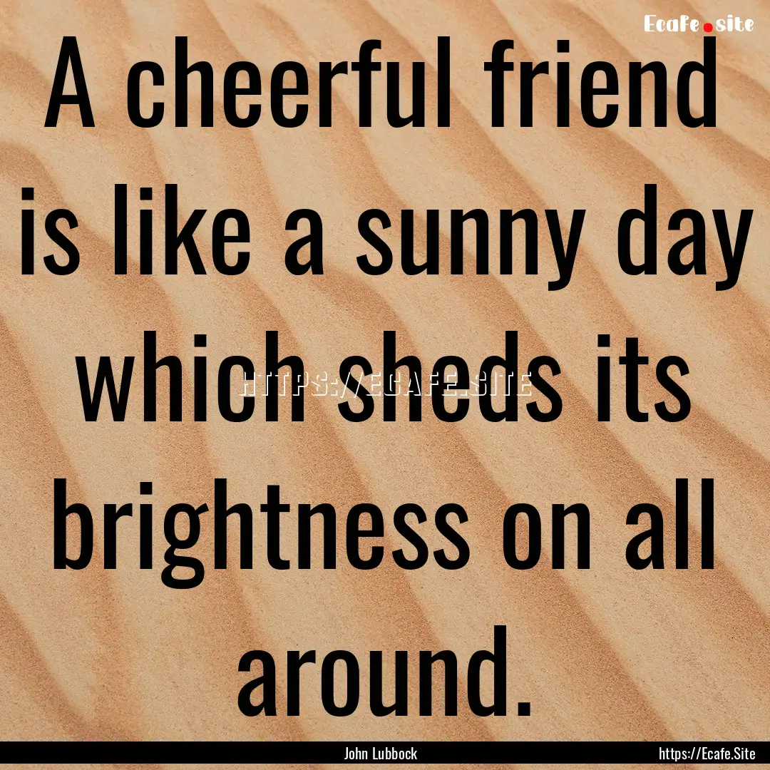 A cheerful friend is like a sunny day which.... : Quote by John Lubbock