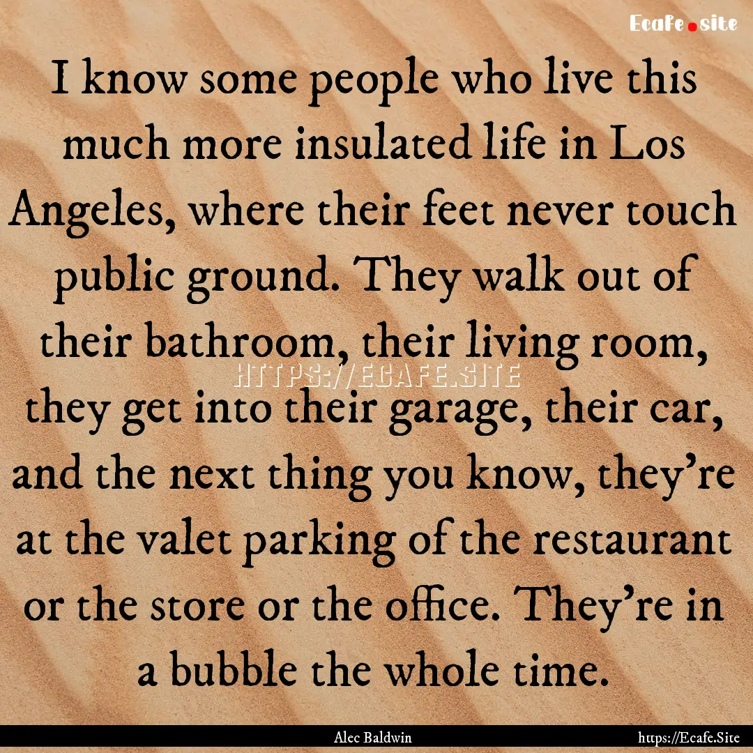 I know some people who live this much more.... : Quote by Alec Baldwin