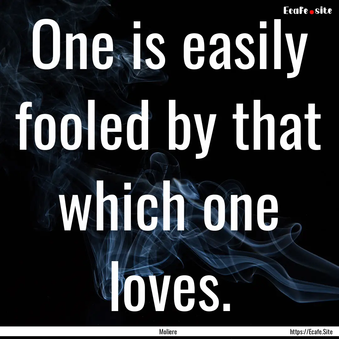 One is easily fooled by that which one loves..... : Quote by Moliere