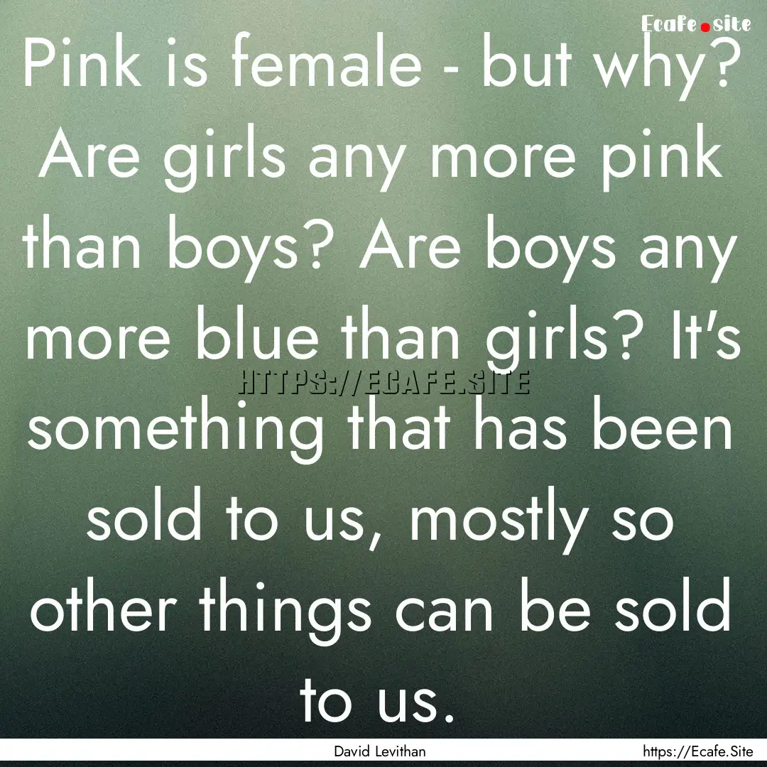 Pink is female - but why? Are girls any more.... : Quote by David Levithan