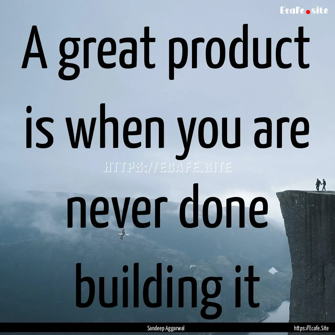 A great product is when you are never done.... : Quote by Sandeep Aggarwal