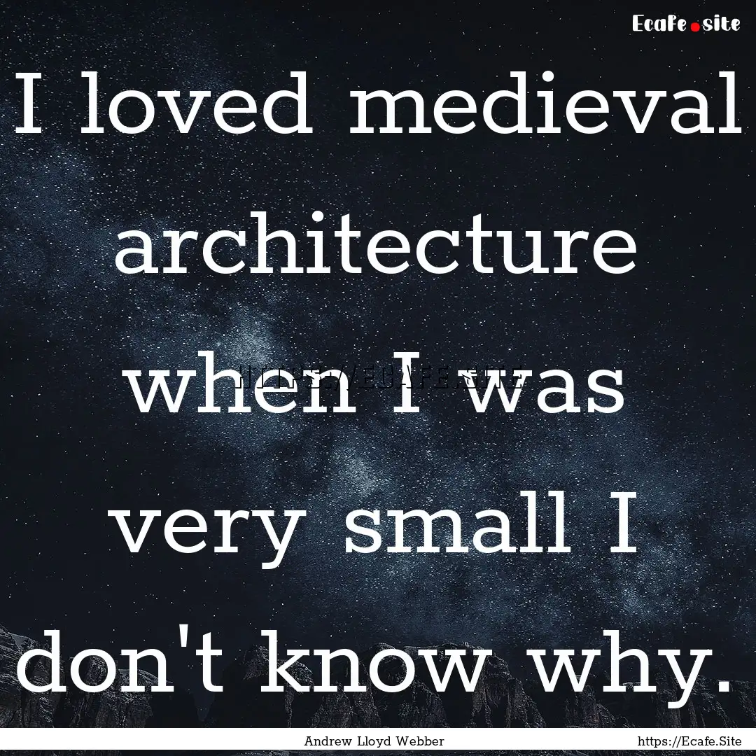 I loved medieval architecture when I was.... : Quote by Andrew Lloyd Webber