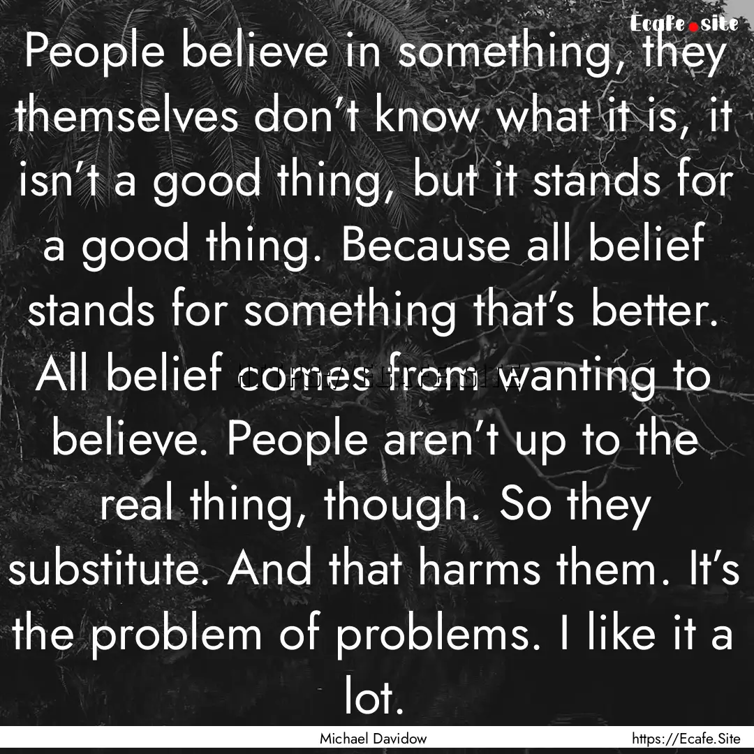 People believe in something, they themselves.... : Quote by Michael Davidow