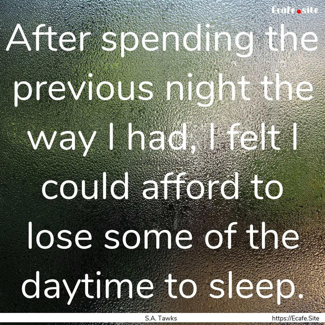 After spending the previous night the way.... : Quote by S.A. Tawks