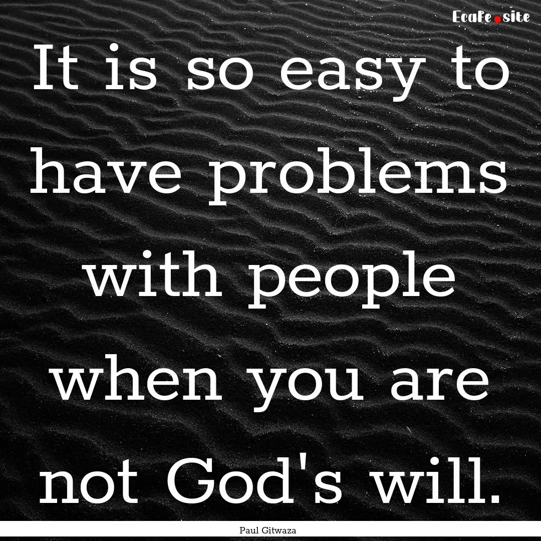 It is so easy to have problems with people.... : Quote by Paul Gitwaza