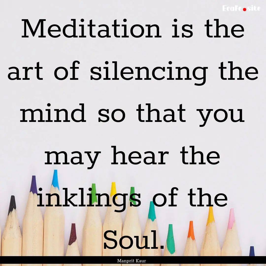 Meditation is the art of silencing the mind.... : Quote by Manprit Kaur