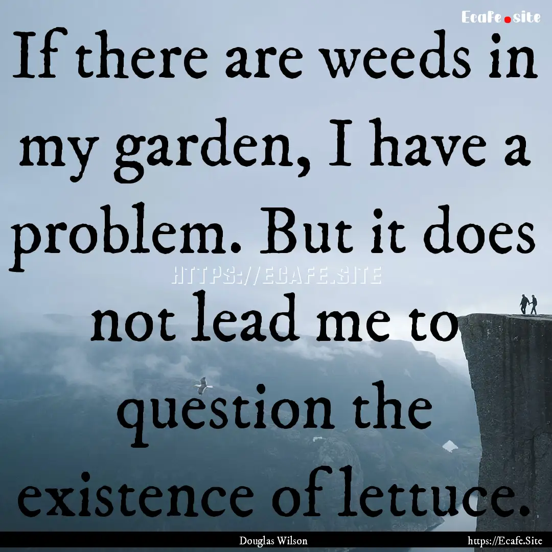 If there are weeds in my garden, I have a.... : Quote by Douglas Wilson