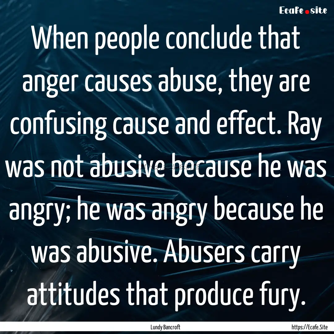 When people conclude that anger causes abuse,.... : Quote by Lundy Bancroft