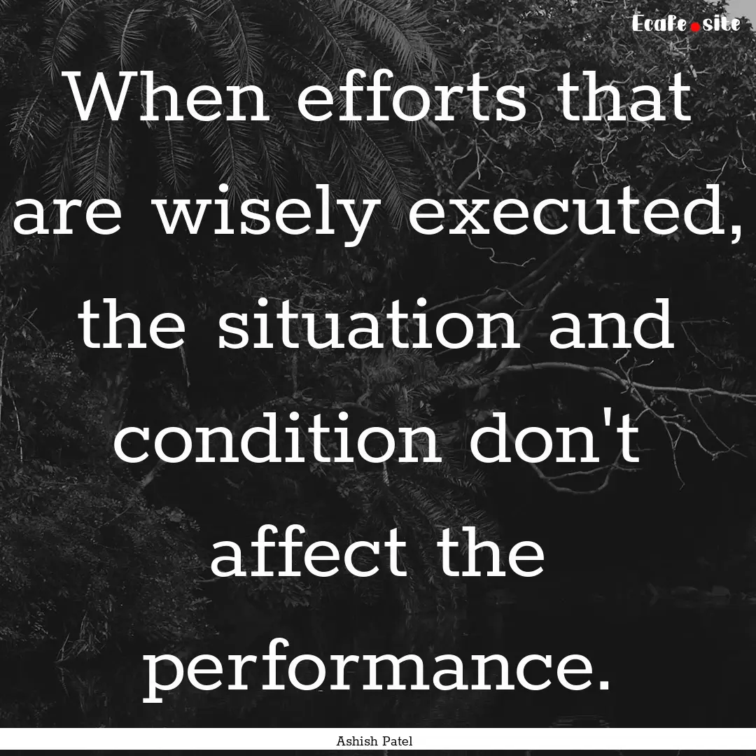 When efforts that are wisely executed, the.... : Quote by Ashish Patel