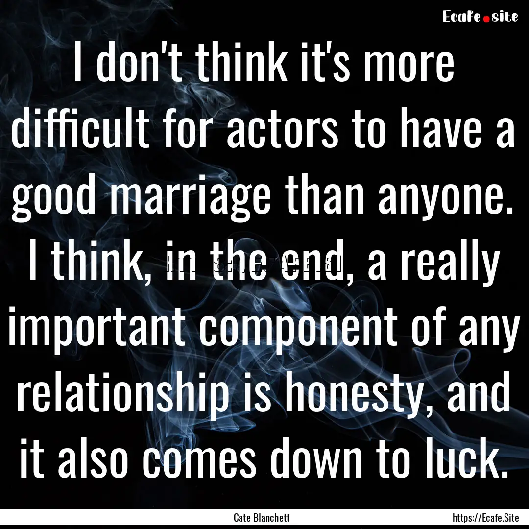 I don't think it's more difficult for actors.... : Quote by Cate Blanchett