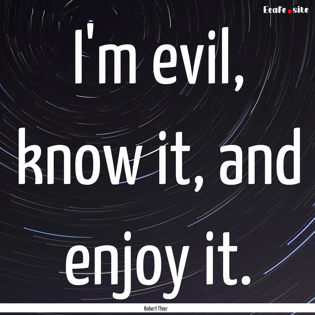 I'm evil, know it, and enjoy it. : Quote by Robert Thier