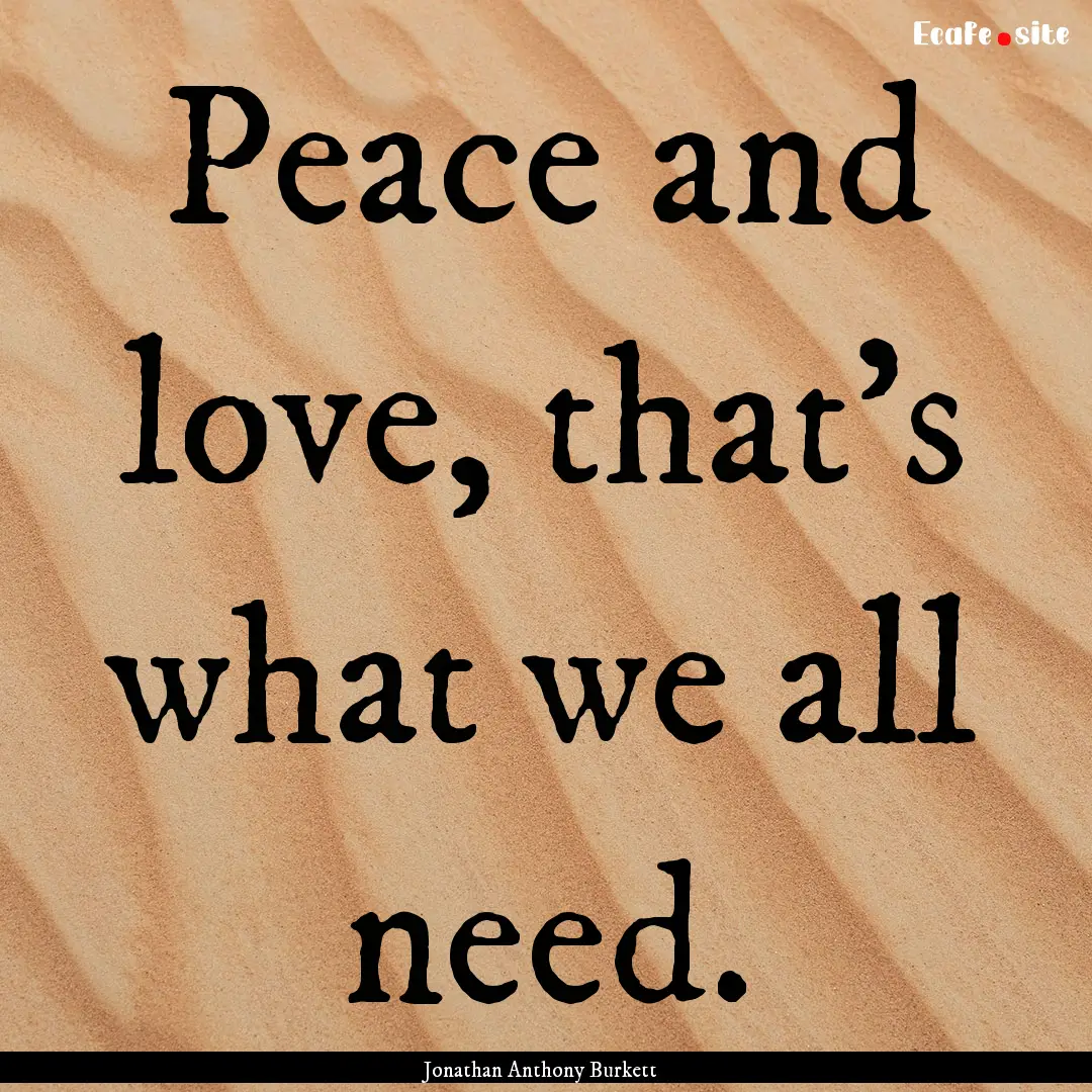 Peace and love, that's what we all need. : Quote by Jonathan Anthony Burkett