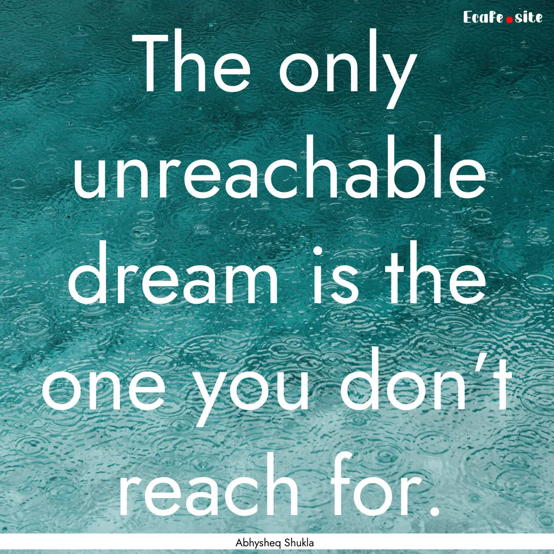 The only unreachable dream is the one you.... : Quote by Abhysheq Shukla