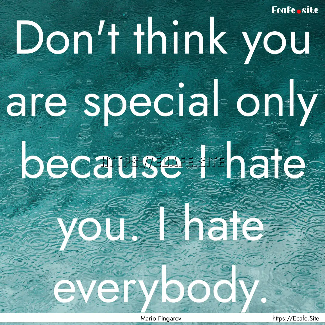 Don't think you are special only because.... : Quote by Mario Fingarov