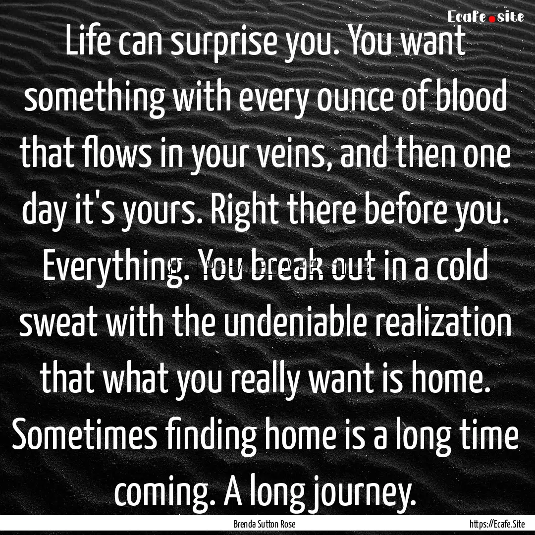 Life can surprise you. You want something.... : Quote by Brenda Sutton Rose