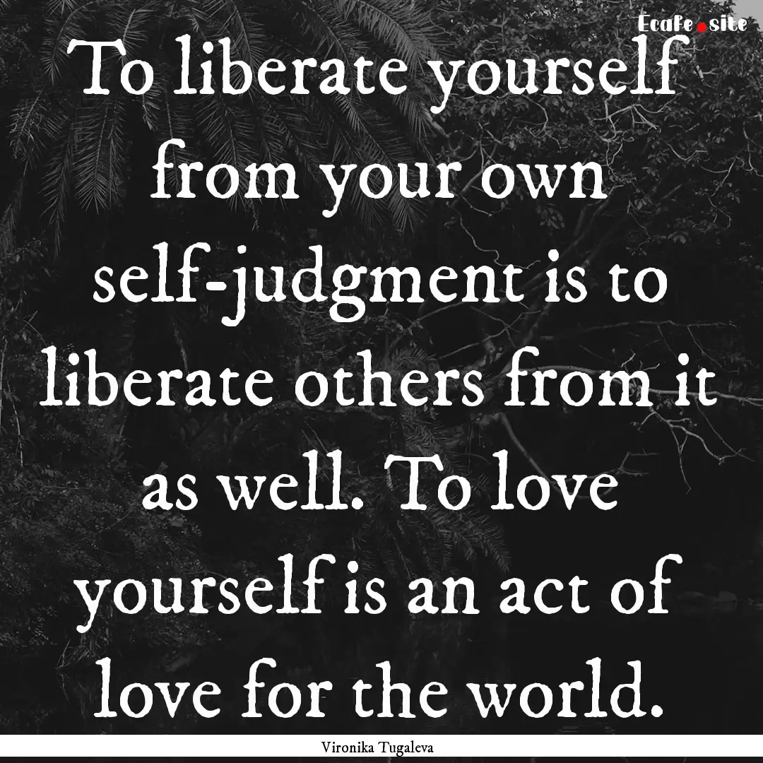 To liberate yourself from your own self-judgment.... : Quote by Vironika Tugaleva