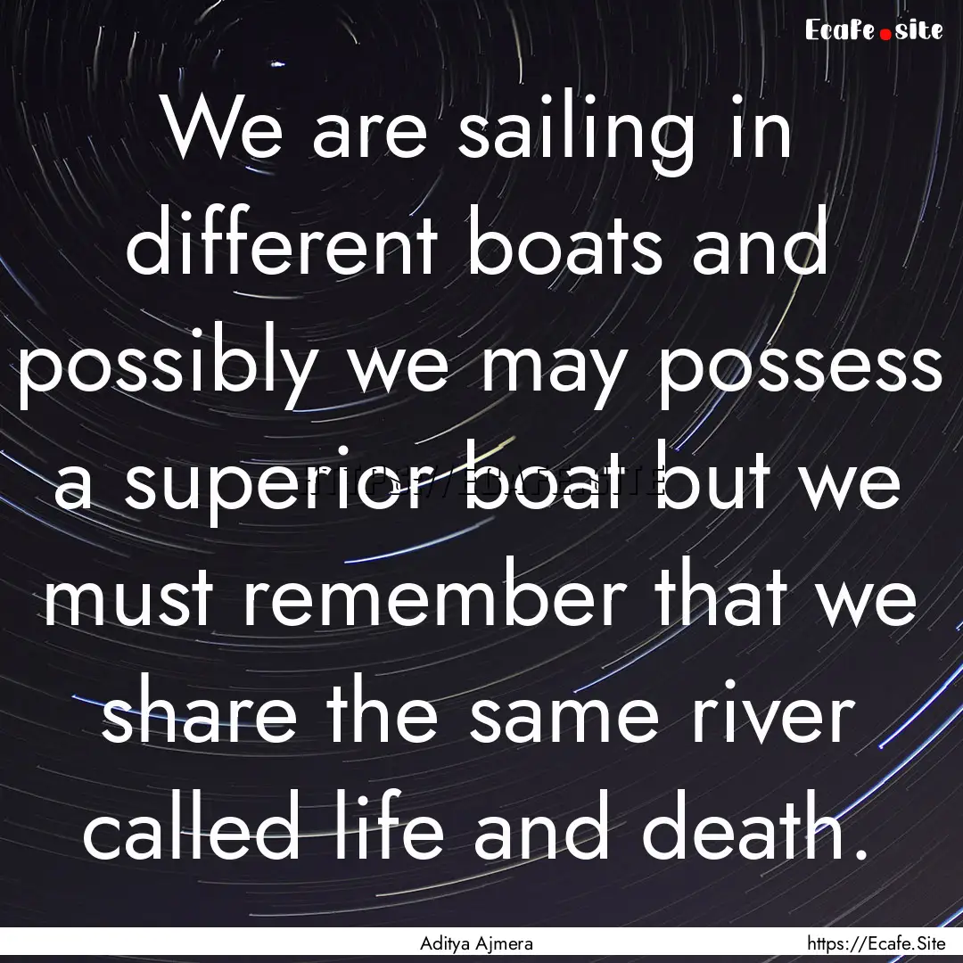 We are sailing in different boats and possibly.... : Quote by Aditya Ajmera