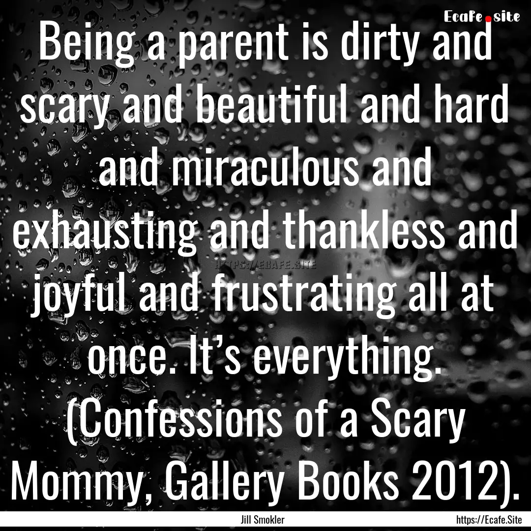 Being a parent is dirty and scary and beautiful.... : Quote by Jill Smokler