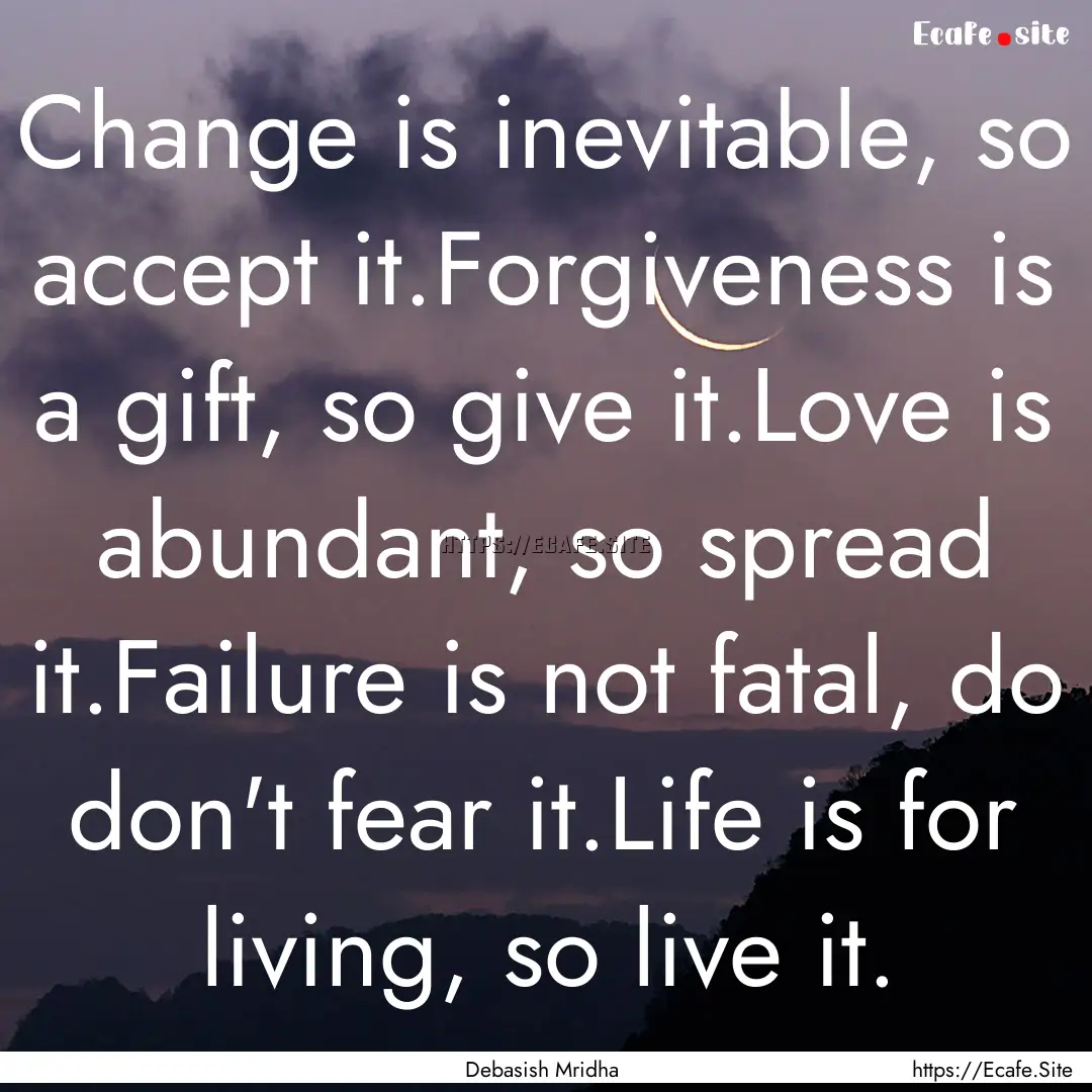 Change is inevitable, so accept it.Forgiveness.... : Quote by Debasish Mridha