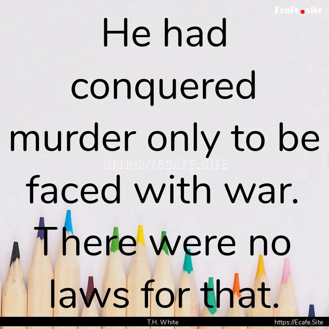 He had conquered murder only to be faced.... : Quote by T.H. White